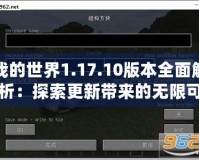 我的世界1.17.10版本全面解析：探索更新帶來的無限可能