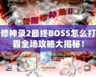 校園修神錄2最終BOSS怎么打？制霸全場攻略大揭秘！