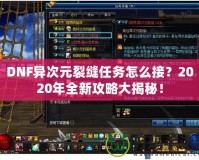 DNF異次元裂縫任務(wù)怎么接？2020年全新攻略大揭秘！