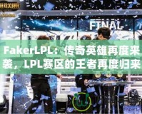 FakerLPL：傳奇英雄再度來襲，LPL賽區(qū)的王者再度歸來