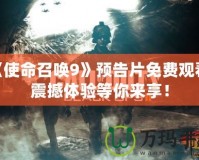 《使命召喚9》預告片免費觀看，震撼體驗等你來享！