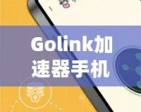 Golink加速器手機(jī)版——暢享極速網(wǎng)絡(luò)，隨時(shí)隨地輕松突破網(wǎng)絡(luò)限制