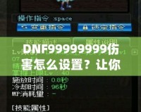 DNF99999999傷害怎么設(shè)置？讓你輕松掌握高爆發(fā)技巧！