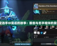 Dota職業(yè)選手ID背后的故事：那些與名字相伴的榮耀與挑戰(zhàn)