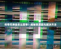 傳奇花屏是怎么回事？揭秘其原因與解決方法