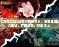 《海賊無雙3攻略游民星空》：海賊王游戲大揭秘，打破極限，稱霸海上！