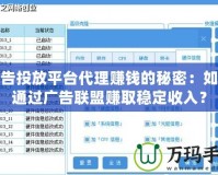 廣告投放平臺代理賺錢的秘密：如何通過廣告聯(lián)盟賺取穩(wěn)定收入？