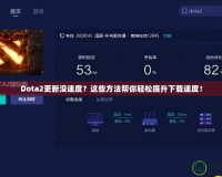 Dota2更新沒速度？這些方法幫你輕松提升下載速度！