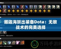 娜迦海妖出裝備Dota：無(wú)敵戰(zhàn)術(shù)的完美選擇