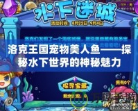 洛克王國寵物美人魚——探秘水下世界的神秘魅力