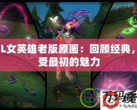 LOL女英雄老版原畫：回顧經(jīng)典，感受最初的魅力