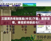 三國英杰傳加強版(中文)下載：重燃激情，體驗史詩級戰(zhàn)斗！