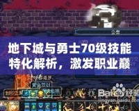 地下城與勇士70級(jí)技能特化解析，激發(fā)職業(yè)巔峰戰(zhàn)力