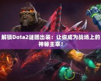 解鎖Dota2謎團(tuán)出裝：讓你成為戰(zhàn)場(chǎng)上的神秘主宰！