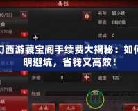 夢幻西游藏寶閣手續(xù)費大揭秘：如何聰明避坑，省錢又高效！