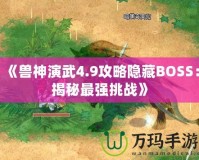 《獸神演武4.9攻略隱藏BOSS：揭秘最強(qiáng)挑戰(zhàn)》