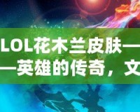 LOL花木蘭皮膚——英雄的傳奇，文化的傳承