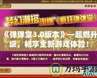 《彈彈堂3.0版本》—超燃升級(jí)，暢享全新游戲體驗(yàn)！