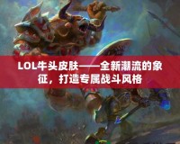 LOL牛頭皮膚——全新潮流的象征，打造專(zhuān)屬戰(zhàn)斗風(fēng)格