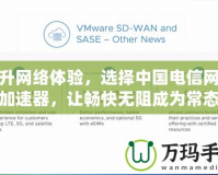 提升網(wǎng)絡(luò)體驗(yàn)，選擇中國電信網(wǎng)絡(luò)加速器，讓暢快無阻成為常態(tài)