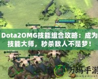 Dota2OMG技能組合攻略：成為技能大師，秒殺敵人不是夢！