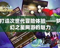 打造次世代冒險體驗——夢幻之星網(wǎng)游的魅力