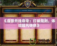 《魔獸開掛命令：打破規(guī)則，體驗(yàn)超凡快感》