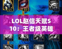 LOL趙信天賦S10：王者級(jí)英雄，征服峽谷的必備秘籍！