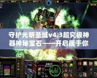 守護光明圣域v4.3超究極神器神秘寶石——開啟屬于你的榮耀之路