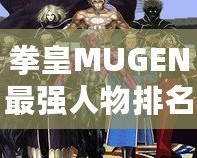 拳皇MUGEN最強人物排名：誰才是巔峰之選？