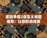 星際爭霸2自定義地圖推薦：讓你的游戲體驗更豐富