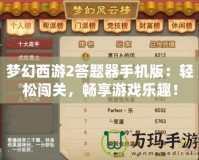 夢幻西游2答題器手機版：輕松闖關(guān)，暢享游戲樂趣！