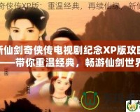 新仙劍奇?zhèn)b傳電視劇紀(jì)念XP版攻略——帶你重溫經(jīng)典，暢游仙劍世界