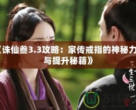 《誅仙叁3.3攻略：家傳戒指的神秘力量與提升秘籍》