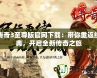 傳奇3至尊版官網(wǎng)下載：帶你重返經(jīng)典，開啟全新傳奇之旅