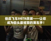 極品飛車(chē)8GTR改裝——讓你成為街頭最炫酷的賽車(chē)手！