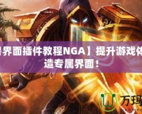 【魔獸界面插件教程N(yùn)GA】提升游戲體驗(yàn)，打造專屬界面！