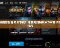 單機(jī)魔獸世界怎么下載？詳解離線暢玩WOW的步驟與技巧