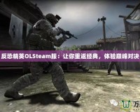 反恐精英OLSteam服：讓你重返經(jīng)典，體驗(yàn)巔峰對(duì)決