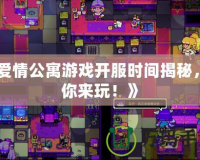 《愛情公寓游戲開服時間揭秘，等你來玩！》