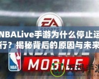 NBALive手游為什么停止運行？揭秘背后的原因與未來展望