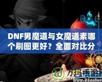 DNF男魔道與女魔道素哪個(gè)刷圖更好？全面對(duì)比分析！