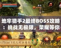 地牢獵手2最終BOSS攻略：挑戰(zhàn)無(wú)極限，榮耀等你來(lái)戰(zhàn)！