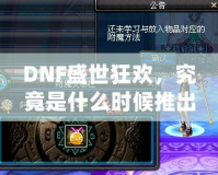 DNF盛世狂歡，究竟是什么時(shí)候推出的？