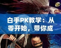 白手PK教學(xué)：從零開始，帶你成為PK高手