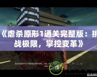 《虐殺原形1通關(guān)完整版：挑戰(zhàn)極限，掌控變革》