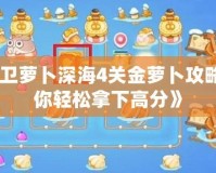 《保衛(wèi)蘿卜深海4關(guān)金蘿卜攻略，助你輕松拿下高分》