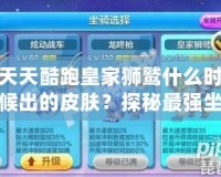 天天酷跑皇家獅鷲什么時(shí)候出的皮膚？探秘最強(qiáng)坐騎的華麗變身