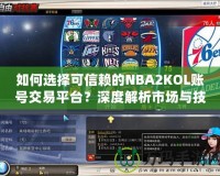 如何選擇可信賴的NBA2KOL賬號交易平臺？深度解析市場與技巧！