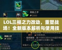 LOL三相之力改動，重塑戰(zhàn)場！全新版本解析與使用技巧